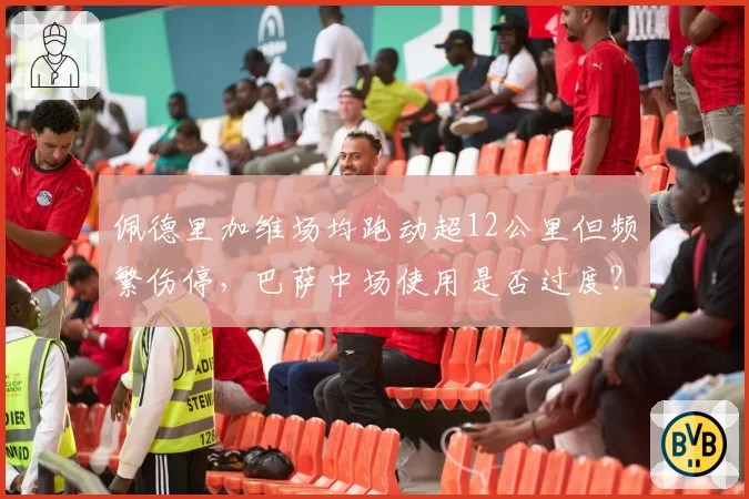 佩德里加维场均跑动超12公里但频繁伤停，巴萨中场使用是否过度？