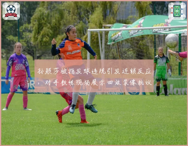 孙颖莎被指发球违规引发连锁反应，对手教练现场展示回放录像抗议