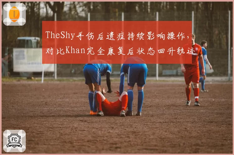 TheShy手伤后遗症持续影响操作，对比Khan完全康复后状态回升轨迹