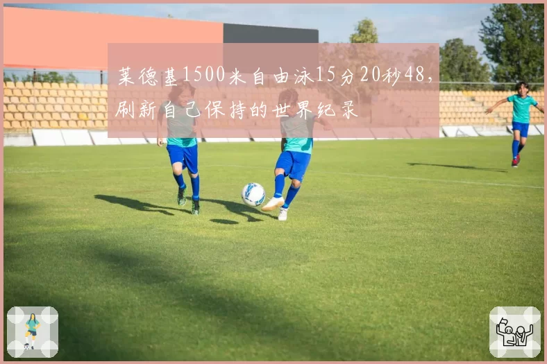 莱德基1500米自由泳15分20秒48，刷新自己保持的世界纪录