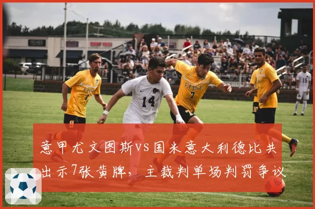 意甲尤文图斯vs国米意大利德比共出示7张黄牌，主裁判单场判罚争议点球3次创纪录