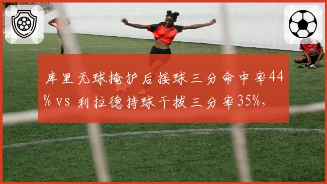 库里无球掩护后接球三分命中率44% vs 利拉德持球干拔三分率35%，勇士开拓者战术体系分化