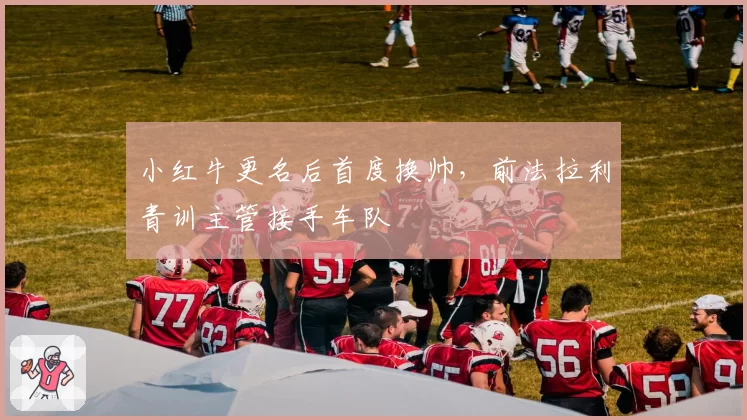 小红牛更名后首度换帅，前法拉利青训主管接手车队